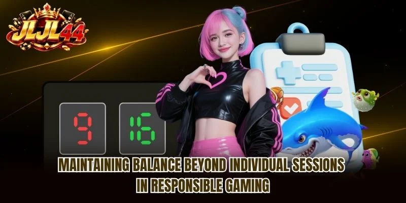 Maintaining balance beyond individual sessions in Responsible Gaming Maintaining balance beyond individual sessions in Responsible Gaming