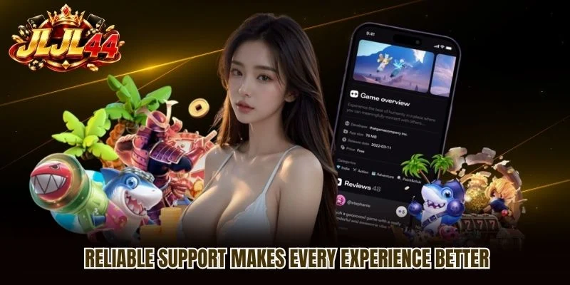 Reliable support makes every experience better Reliable support makes every experience better